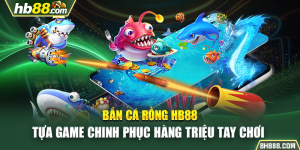Bắn cá rồng HB88 - Tựa Game Chinh Phục Hàng Triệu Tay Chơi