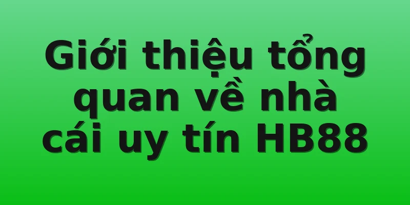 Giới thiệu tổng quan về nhà cái uy tín HB88