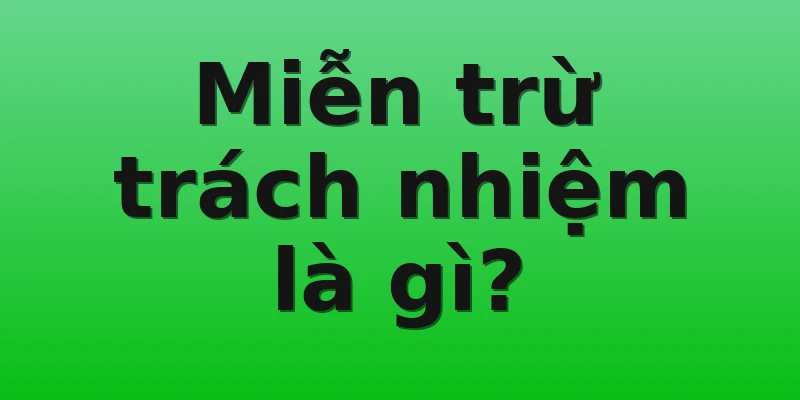 Miễn trừ trách nhiệm là gì?