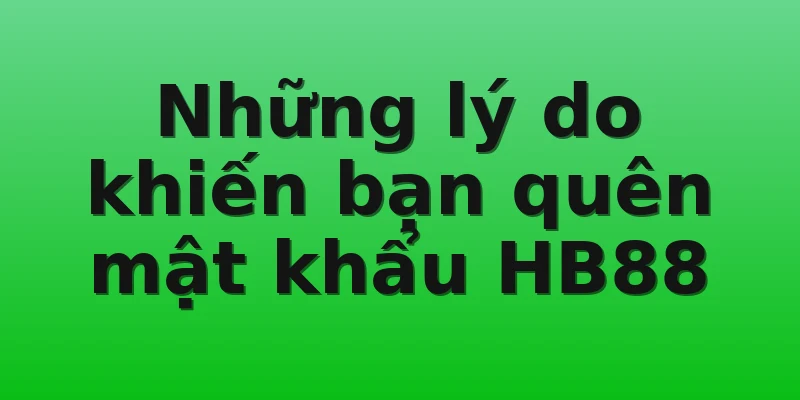 Những lý do khiến bạn quên mật khẩu HB88