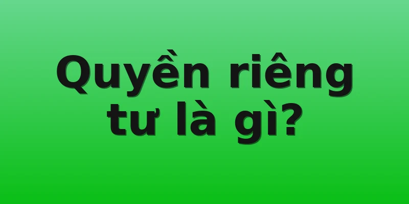 Quyền riêng tư là gì?