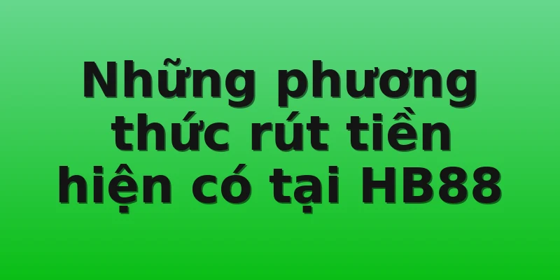 Những phương thức rút tiền hiện có tại HB88