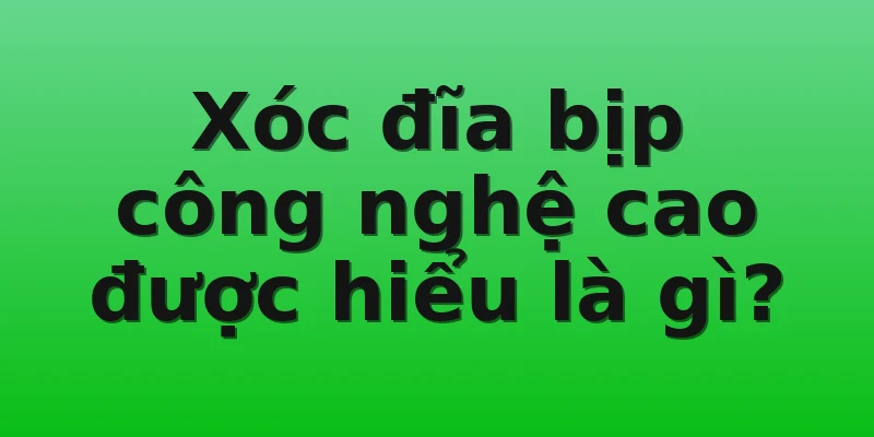 Xóc đĩa bịp công nghệ cao được hiểu là gì?