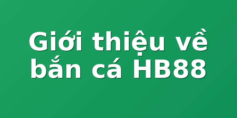 Giới thiệu về bắn cá HB88