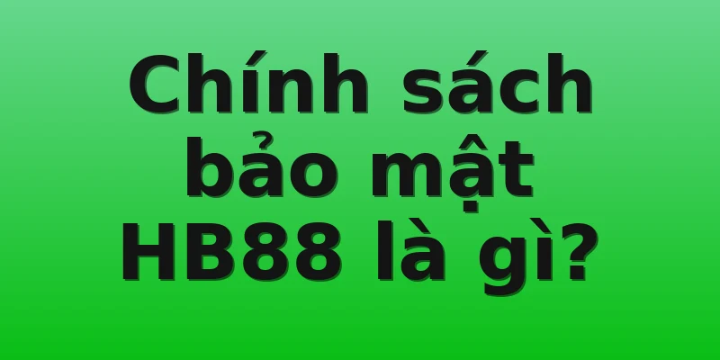 Chính sách bảo mật HB88 là gì?