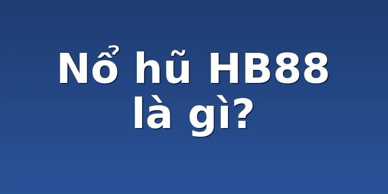 Nổ hũ HB88 là gì?