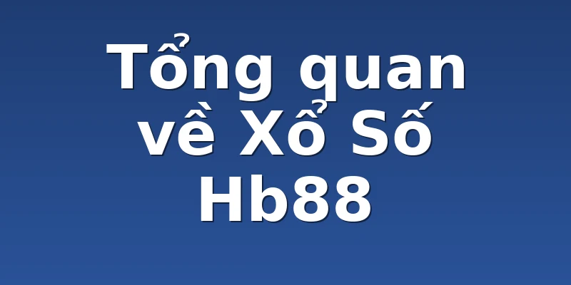 Tổng quan về Xổ Số Hb88