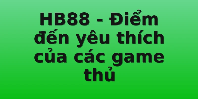 HB88 - Điểm đến yêu thích của các game thủ