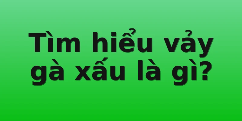 Tìm hiểu vảy gà xấu là gì?
