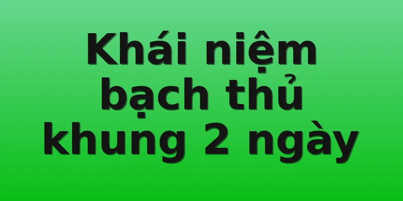 Khái niệm bạch thủ khung 2 ngày