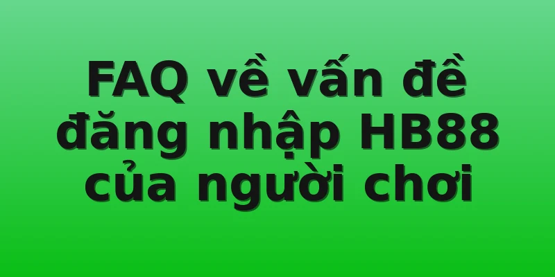 FAQ về vấn đề đăng nhập HB88 của người chơi
