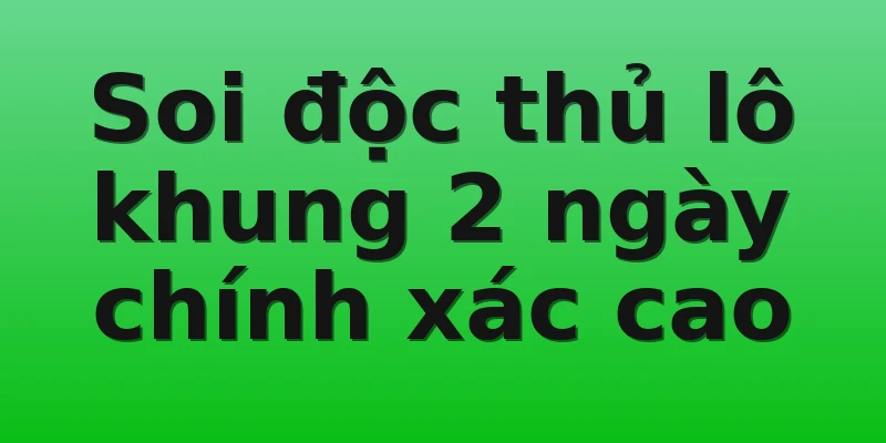 Soi độc thủ lô khung 2 ngày chính xác cao
