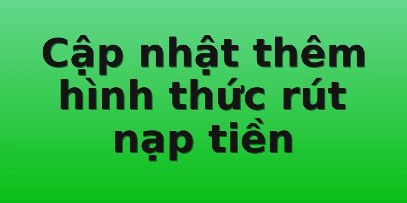 Cập nhật thêm hình thức rút nạp tiền