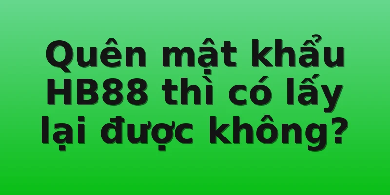 Quên mật khẩu HB88 thì có lấy lại được không?