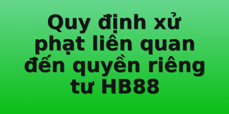 Quy định xử phạt liên quan đến quyền riêng tư HB88