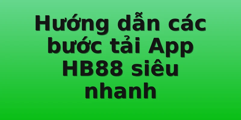 Hướng dẫn các bước tải App HB88 siêu nhanh