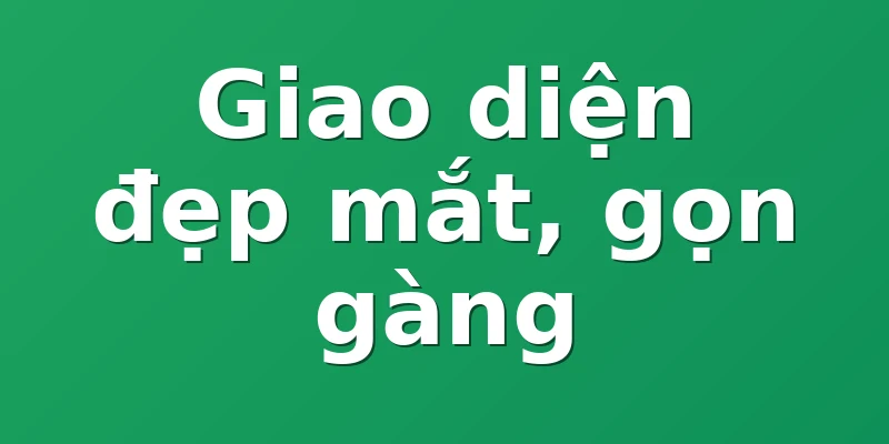 Giao diện đẹp mắt, gọn gàng