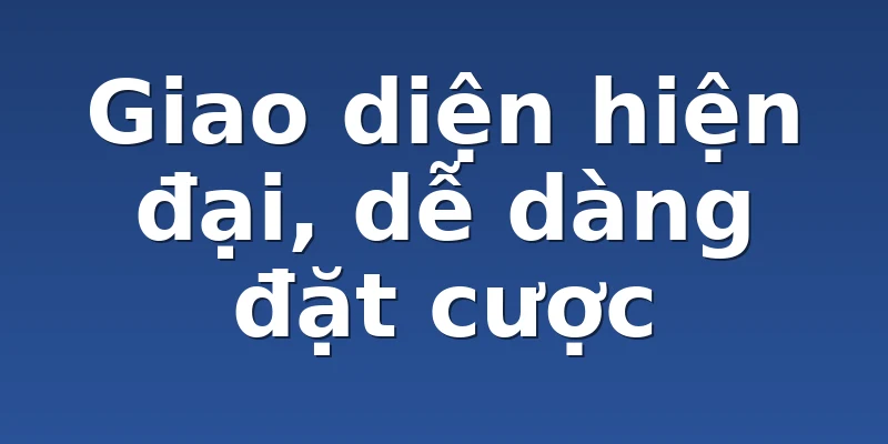 Giao diện hiện đại, dễ dàng đặt cược