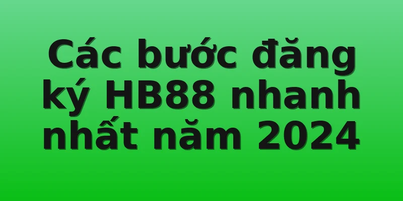 Các bước đăng ký HB88 nhanh nhất năm 2024