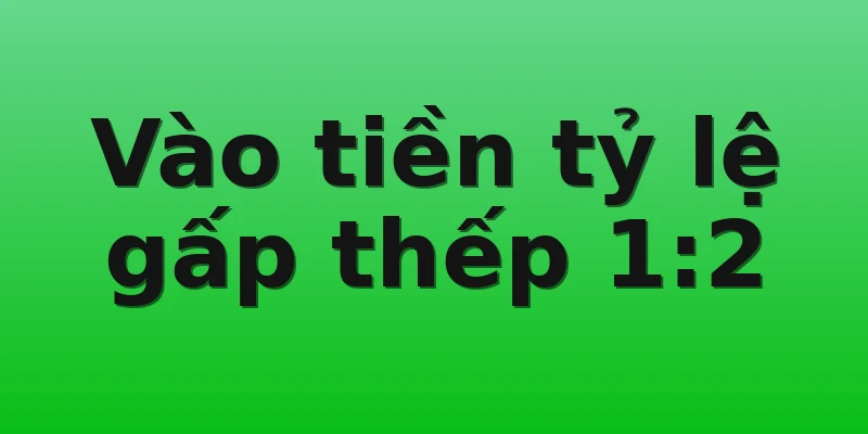 Vào tiền tỷ lệ gấp thếp 1:2