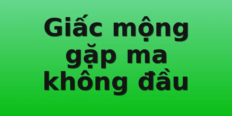 Giấc mộng gặp ma không đầu