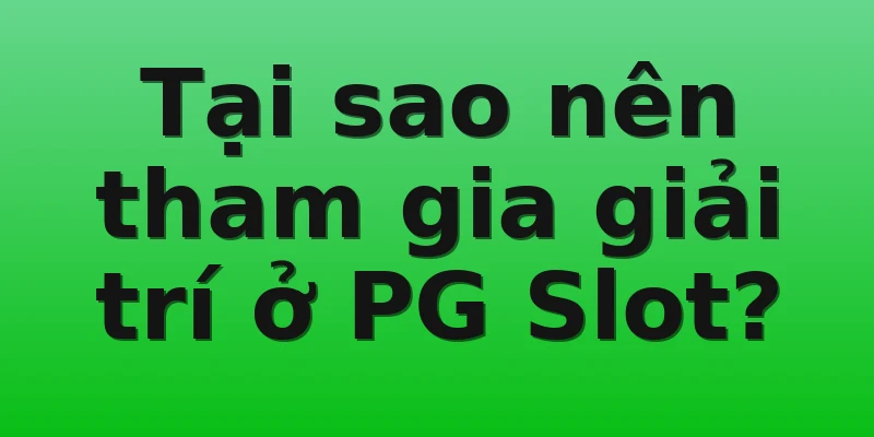 Tại sao nên tham gia giải trí ở PG Slot?