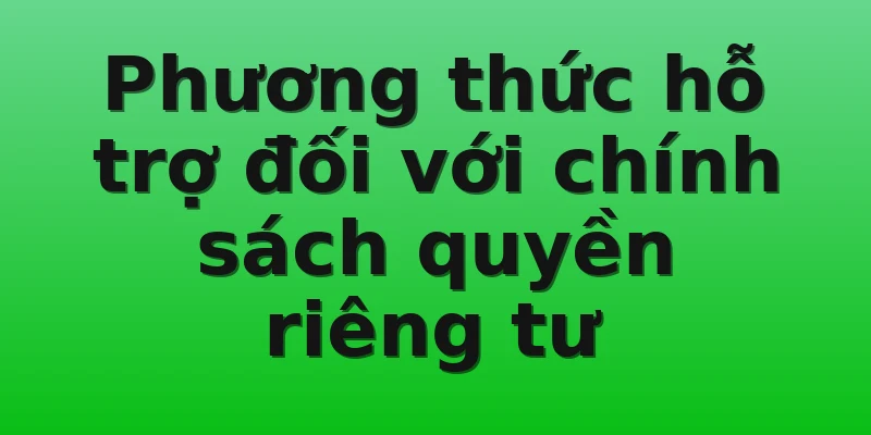 Phương thức hỗ trợ đối với chính sách quyền riêng tư