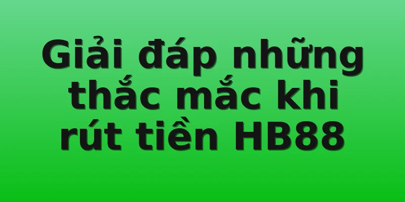 Giải đáp những thắc mắc khi rút tiền HB88