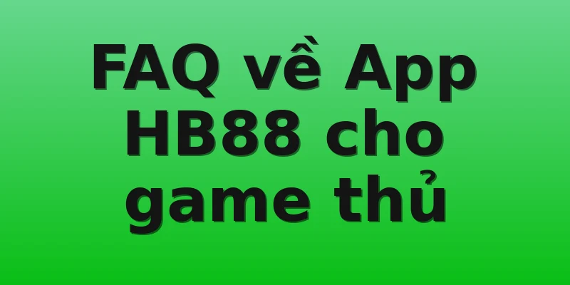 FAQ về App HB88 cho game thủ