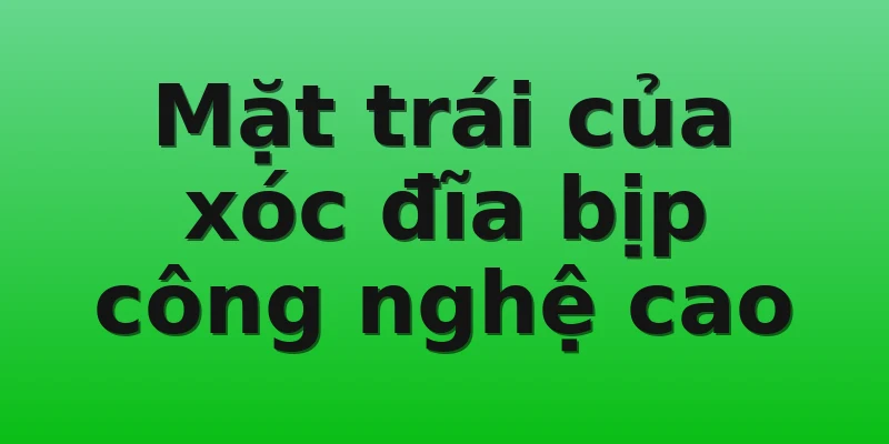 Mặt trái của xóc đĩa bịp công nghệ cao
