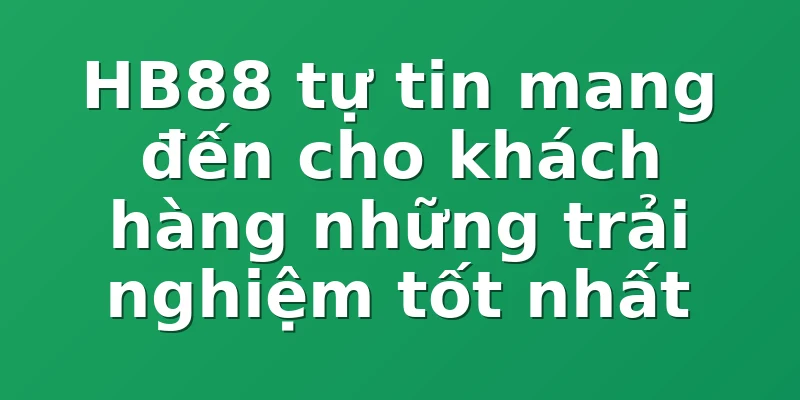 HB88 tự tin mang đến cho khách hàng những trải nghiệm tốt nhất