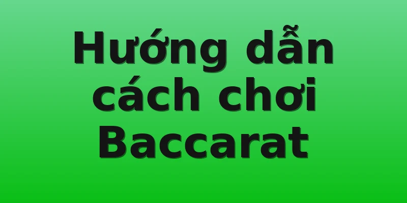 Hướng dẫn cách chơi Baccarat
