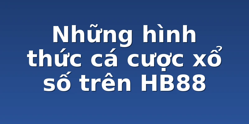 Những hình thức cá cược xổ số trên HB88