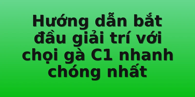 Hướng dẫn bắt đầu giải trí với chọi gà C1 nhanh chóng nhất