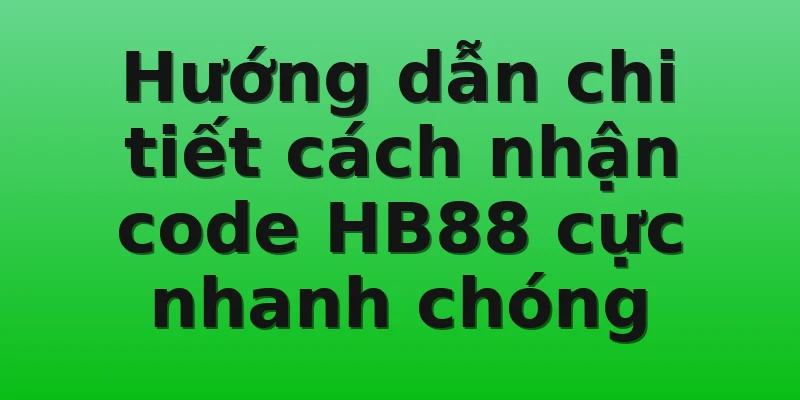 Hướng dẫn chi tiết cách nhận code HB88 cực nhanh chóng