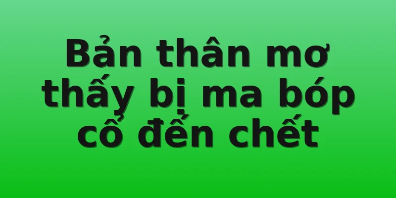Bản thân mơ thấy bị ma bóp cổ đến chết