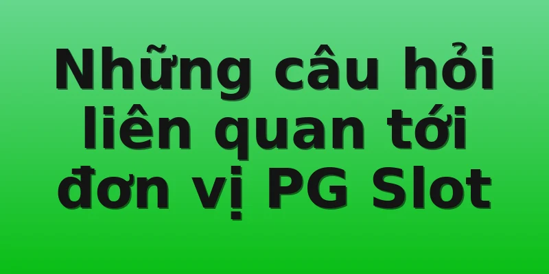 Những câu hỏi liên quan tới đơn vị PG Slot
