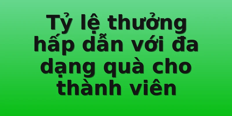 Tỷ lệ thưởng hấp dẫn với đa dạng quà cho thành viên