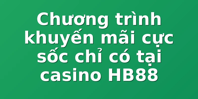 Chương trình khuyến mãi cực sốc chỉ có tại casino HB88