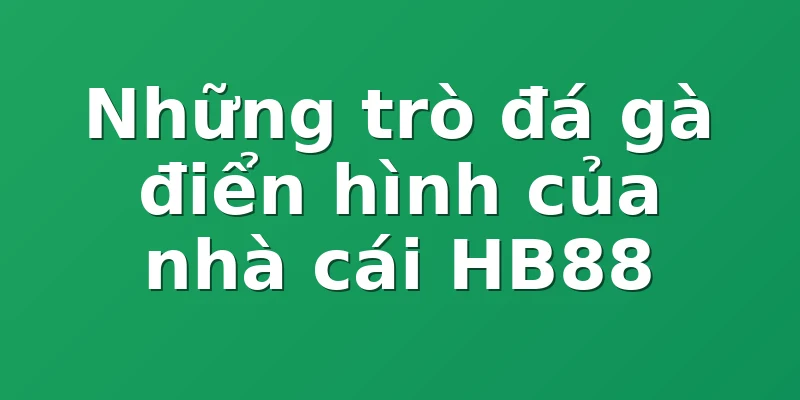 Những trò đá gà điển hình của nhà cái HB88