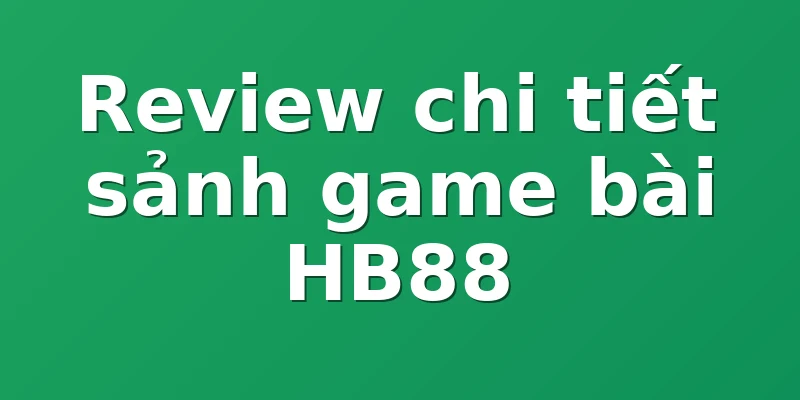 Review chi tiết sảnh game bài HB88