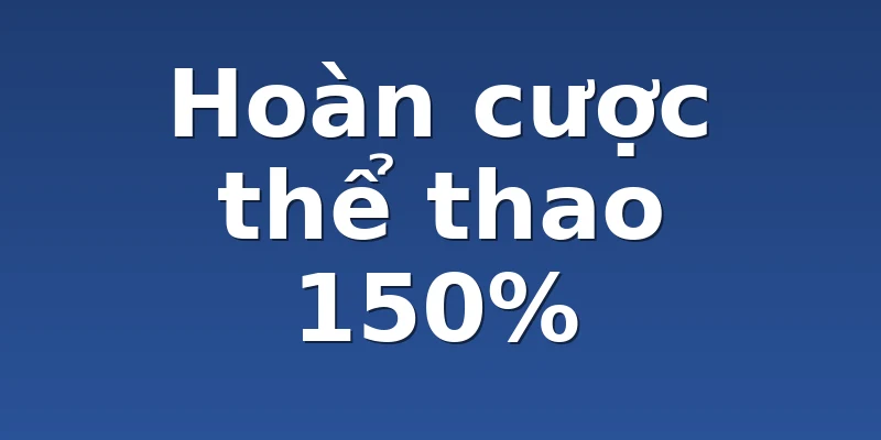 Hoàn cược thể thao 150%