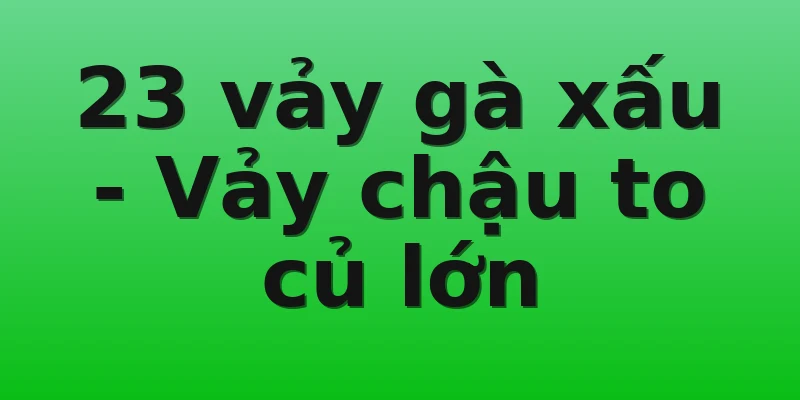 23 vảy gà xấu - Vảy chậu to củ lớn