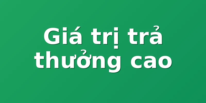 Giá trị trả thưởng cao