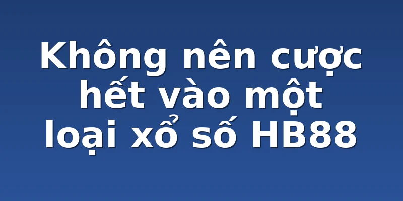 Không nên cược hết vào một loại xổ số HB88
