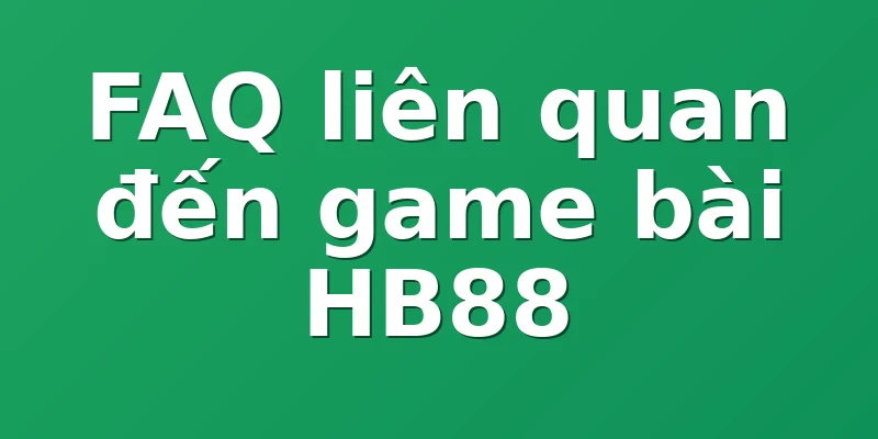 FAQ liên quan đến game bài HB88