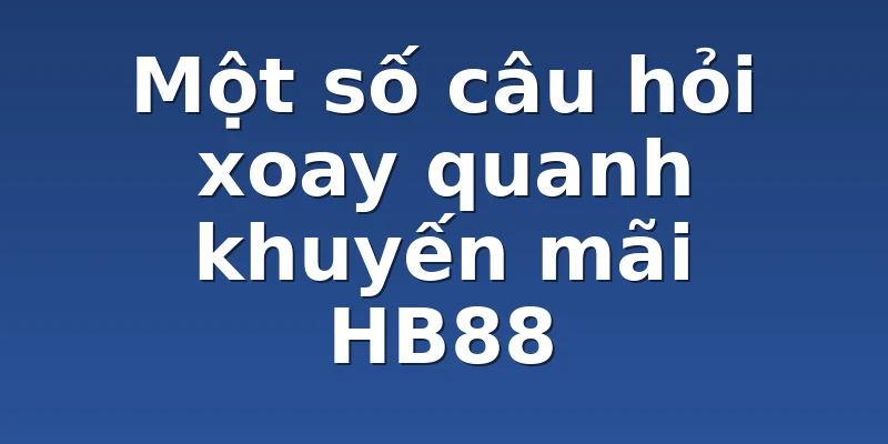 Một số câu hỏi xoay quanh khuyến mãi HB88
