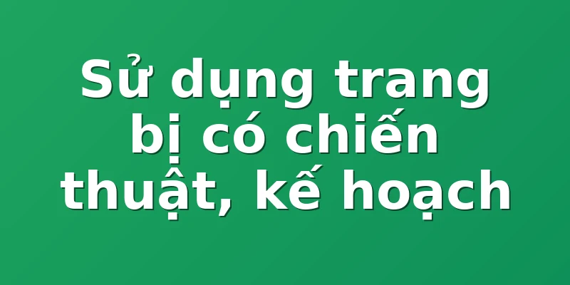 Sử dụng trang bị có chiến thuật, kế hoạch