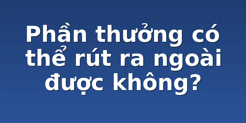 Phần thưởng có thể rút ra ngoài được không?